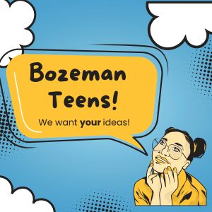 Comic book style image of teen girl with speech bubble, saying Bozeman Teens!  We want your ideas!